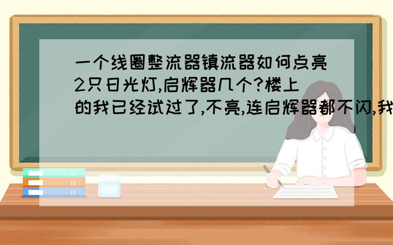 一个线圈整流器镇流器如何点亮2只日光灯,启辉器几个?楼上的我已经试过了,不亮,连启辉器都不闪,我试着将其中一个启辉器短路,在我短路的瞬间打火亮了,我又将电源切断再合上又不亮