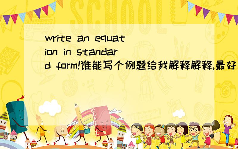 write an equation in standard form!谁能写个例题给我解释解释,最好步骤清楚点.