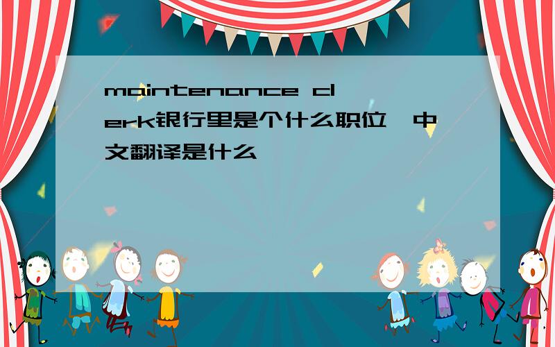 maintenance clerk银行里是个什么职位,中文翻译是什么