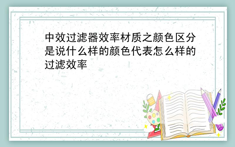 中效过滤器效率材质之颜色区分是说什么样的颜色代表怎么样的过滤效率