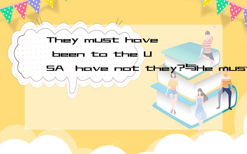 They must have been to the USA,have not they?与He must have been to the USA,was not he?区别最好讲讲为什么句子主语一换,must反义疑问句就不一样了?