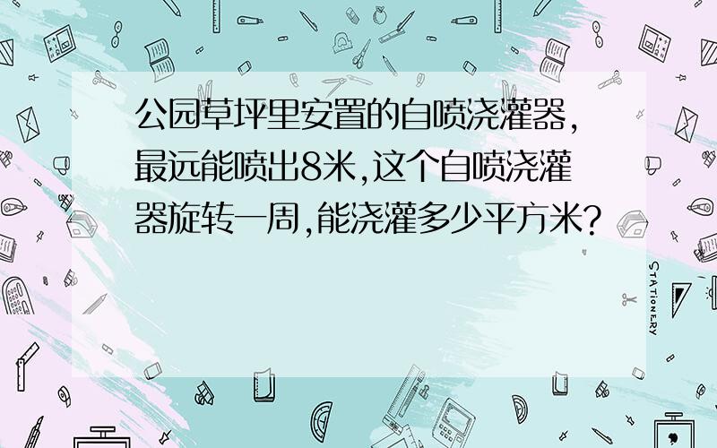 公园草坪里安置的自喷浇灌器,最远能喷出8米,这个自喷浇灌器旋转一周,能浇灌多少平方米?