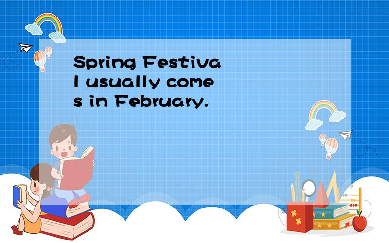 Spring Festival usually comes in February.