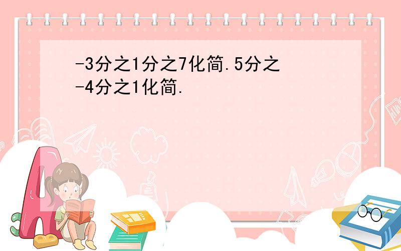 -3分之1分之7化简.5分之-4分之1化简.