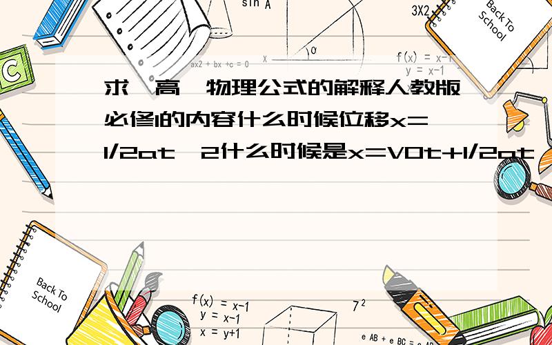 求一高一物理公式的解释人教版必修1的内容什么时候位移x=1/2at^2什么时候是x=V0t+1/2at^2xo是啥?v0又是啥? 因为这个搞不清,所以好多题目都做错了!能够指教一下的,谢谢啊!x=1/2at^2只能用在自由落