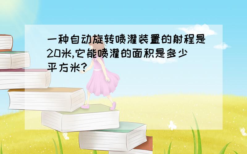 一种自动旋转喷灌装置的射程是20米,它能喷灌的面积是多少平方米?