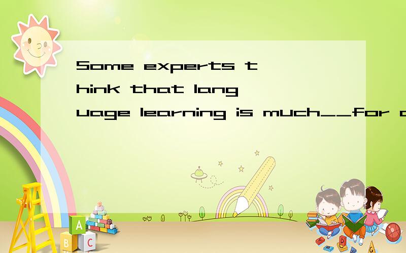 Some experts think that language learning is much__for children as their tongues are more flexible.A.easy B.easier C.easily D.more easily 答案给的是B,为什么不选D?