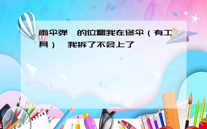 雨伞弹簧的位置我在修伞（有工具）,我拆了不会上了