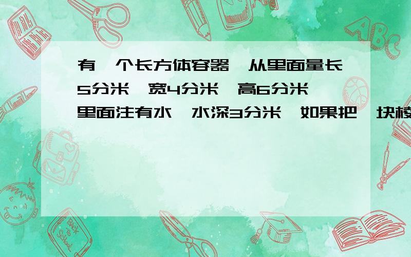 有一个长方体容器,从里面量长5分米,宽4分米,高6分米,里面注有水,水深3分米,如果把一块棱长2分米的正方体铁块完全浸入水中,你觉得水面会上升多少分米?