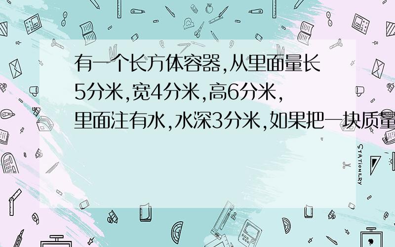 有一个长方体容器,从里面量长5分米,宽4分米,高6分米,里面注有水,水深3分米,如果把一块质量为62.4千克的正方体铁块浸入水中,若这块铁块每立方厘米的质量为7.8克,水面上升多少分米?