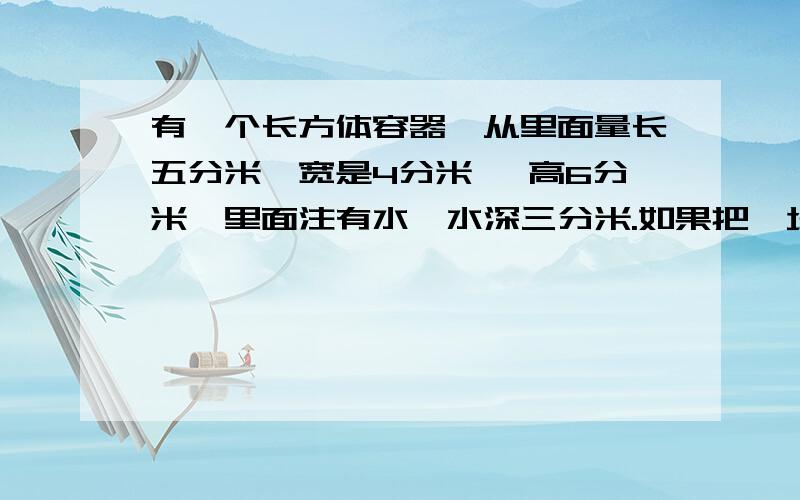 有一个长方体容器,从里面量长五分米,宽是4分米 ,高6分米,里面注有水,水深三分米.如果把一块边长两分米的正方形体铁块潜入水中,水面上升了多少分米?