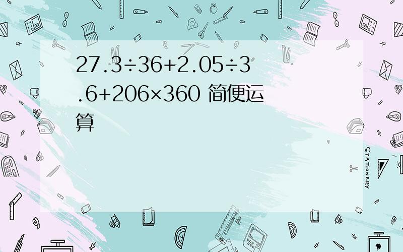 27.3÷36+2.05÷3.6+206×360 简便运算