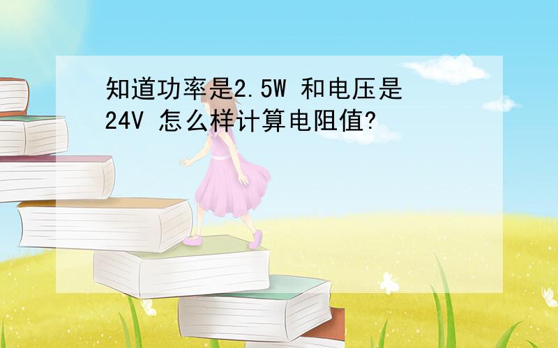 知道功率是2.5W 和电压是24V 怎么样计算电阻值?