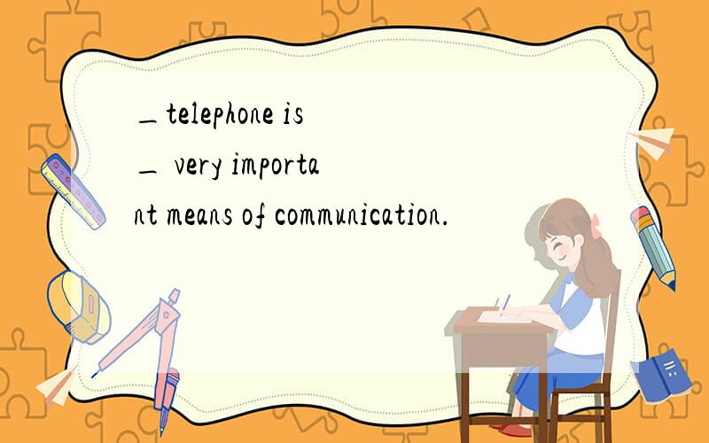 _telephone is _ very important means of communication.