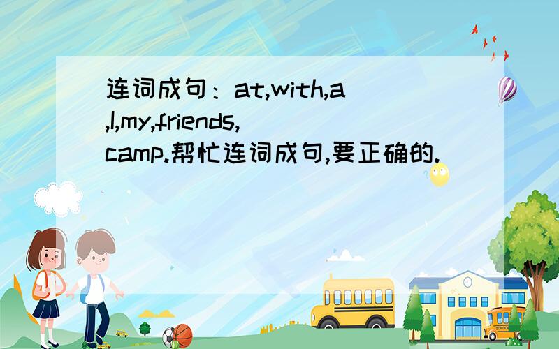 连词成句：at,with,a,I,my,friends,camp.帮忙连词成句,要正确的.