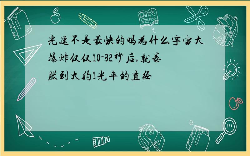 光速不是最快的吗为什么宇宙大爆炸仅仅10-32秒后,就暴胀到大约1光年的直径