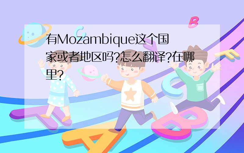 有Mozambique这个国家或者地区吗?怎么翻译?在哪里?