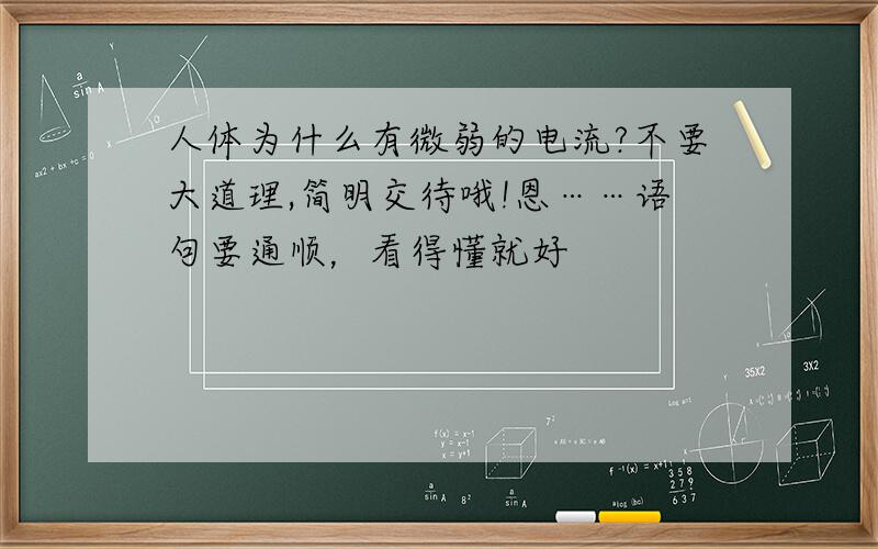 人体为什么有微弱的电流?不要大道理,简明交待哦!恩……语句要通顺，看得懂就好