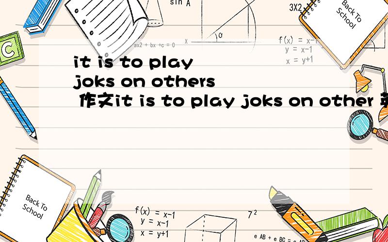 it is to play joks on others 作文it is to play joks on other 英语作文 急