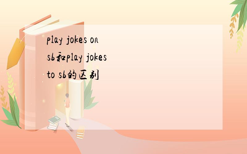 play jokes on sb和play jokes to sb的区别