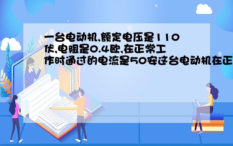 一台电动机,额定电压是110伏,电阻是0.4欧,在正常工作时通过的电流是50安这台电动机在正常工作时,半小时内产生的热量是______焦