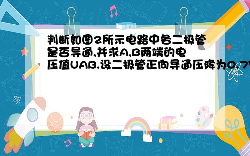 判断如图2所示电路中各二极管是否导通,并求A,B两端的电压值UAB.设二极管正向导通压降为0.7V