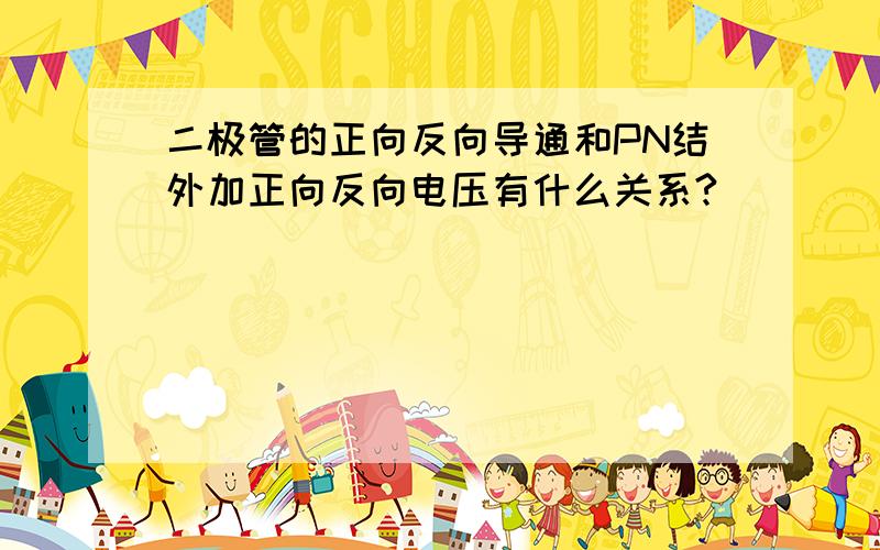 二极管的正向反向导通和PN结外加正向反向电压有什么关系?