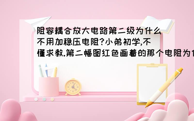 阻容耦合放大电路第二级为什么不用加稳压电阻?小弟初学,不懂求教.第二幅图红色画着的那个电阻为什么没设计进去?