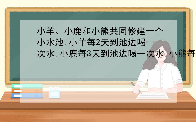 小羊、小鹿和小熊共同修建一个小水池.小羊每2天到池边喝一次水,小鹿每3天到池边喝一次水,小熊每4天到池边喝一次水.从第一次同时到池边喝水这天起,它们一个月内有几次同一天到池边喝