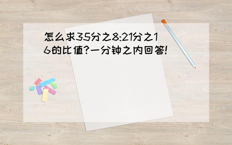 怎么求35分之8:21分之16的比值?一分钟之内回答!