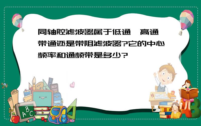 同轴腔滤波器属于低通、高通、带通还是带阻滤波器?它的中心频率和通频带是多少?