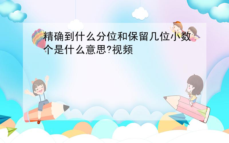 精确到什么分位和保留几位小数个是什么意思?视频