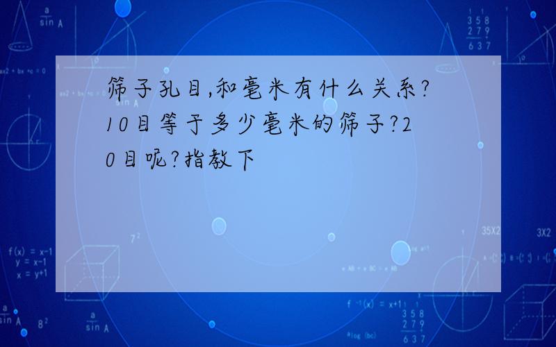 筛子孔目,和毫米有什么关系?10目等于多少毫米的筛子?20目呢?指教下