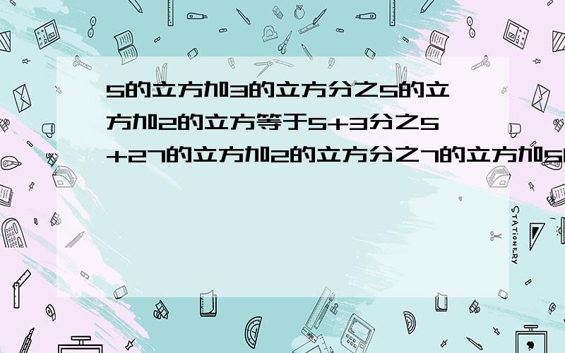 5的立方加3的立方分之5的立方加2的立方等于5+3分之5+27的立方加2的立方分之7的立方加5的立方等于7+2分之7+59的立方加4的立方分之9的立方加5的立方等于9+4分之9+5求上述规律【用两个字母表示