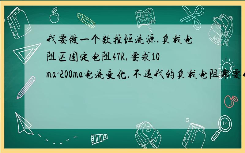 我要做一个数控恒流源,负载电阻区固定电阻47R,要求10ma-200ma电流变化.不过我的负载电阻需要什么类型的,是水泥电阻还是普通直插电阻就好了?采样电阻我应该用0.1R,用几个电阻并联成可以吗?