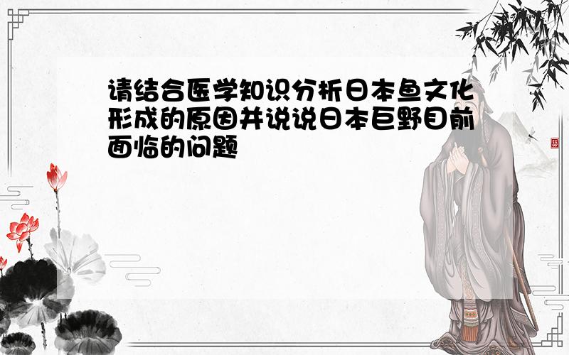 请结合医学知识分析日本鱼文化形成的原因并说说日本巨野目前面临的问题