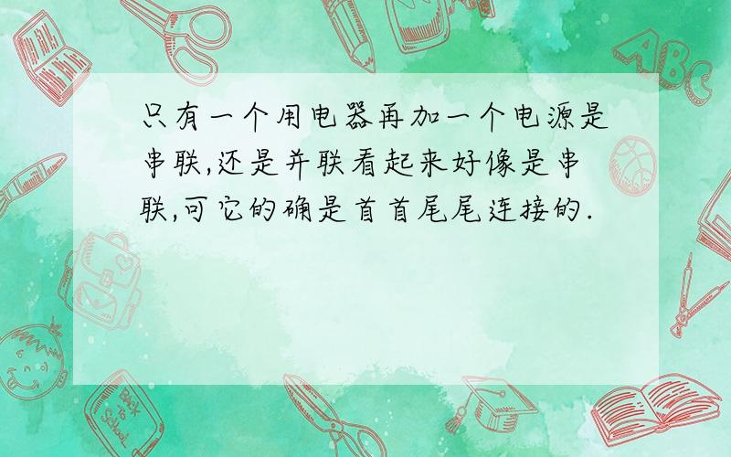 只有一个用电器再加一个电源是串联,还是并联看起来好像是串联,可它的确是首首尾尾连接的.