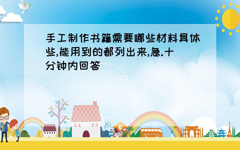 手工制作书籍需要哪些材料具体些,能用到的都列出来,急.十分钟内回答