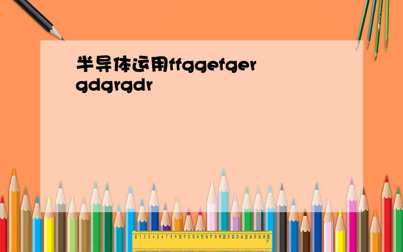 半导体运用ffggefgergdgrgdr