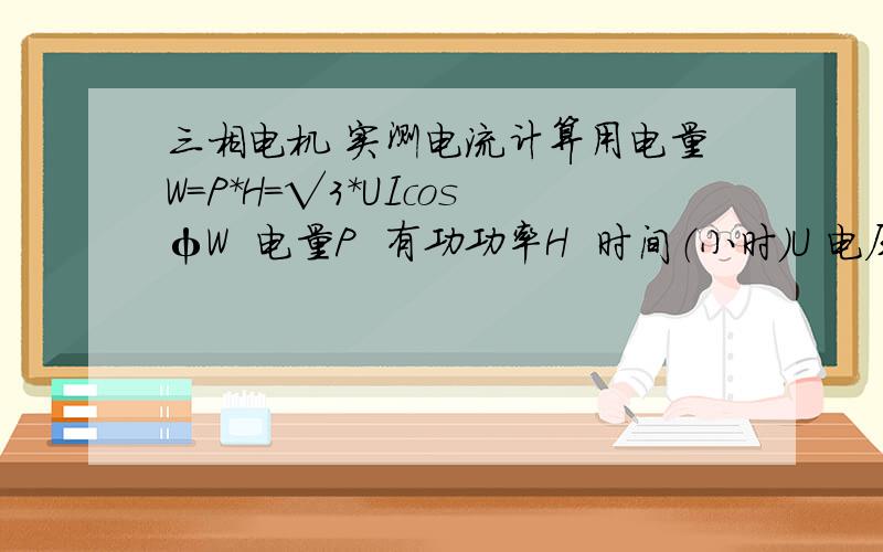 三相电机 实测电流计算用电量W=P*H=√3*UIcosφW  电量P  有功功率H  时间（小时)U 电压I  电流cosφ 功率因数用这个公式计算出的耗电度数,是不是比电表上的数据 低?还是高? 大体百分之多少?可否