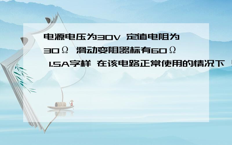 电源电压为30V 定值电阻为30Ω 滑动变阻器标有60Ω 1.5A字样 在该电路正常使用的情况下 则变阻器消耗的最小功率为多少?电流表最大示数多少?电路消耗的最大功率为多少?电路总电阻的变化范