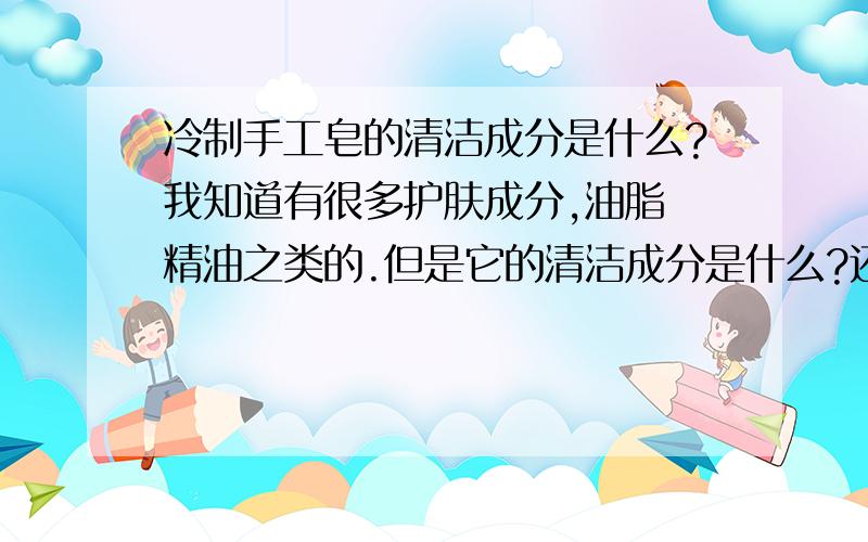 冷制手工皂的清洁成分是什么?我知道有很多护肤成分,油脂 精油之类的.但是它的清洁成分是什么?还有 洗发水的清洁成分又是什么?表面活性剂有很多.貌似市面上最温和的是氨基酸起泡剂了?