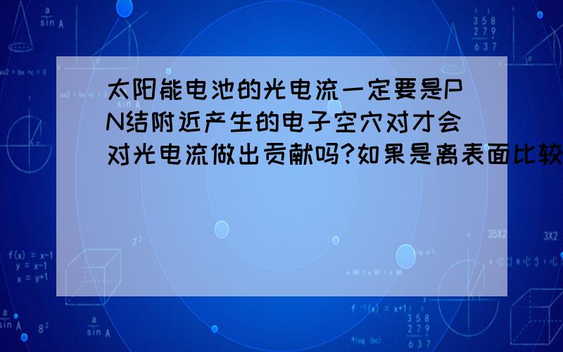 太阳能电池的光电流一定要是PN结附近产生的电子空穴对才会对光电流做出贡献吗?如果是离表面比较近的电子或空穴在复合之前就可以流到导线上吗?那为什么说能引起光伏效应的只能是本征