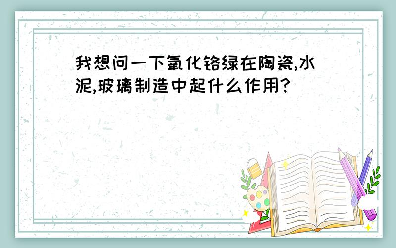 我想问一下氧化铬绿在陶瓷,水泥,玻璃制造中起什么作用?