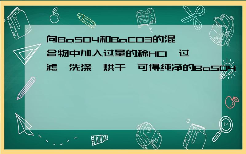 向BaSO4和BaCO3的混合物中加入过量的稀HCl,过滤,洗涤,烘干,可得纯净的BaSO4,如何判断洗涤已干净