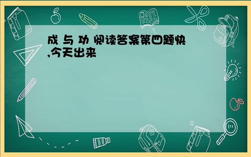 成 与 功 阅读答案第四题快,今天出来