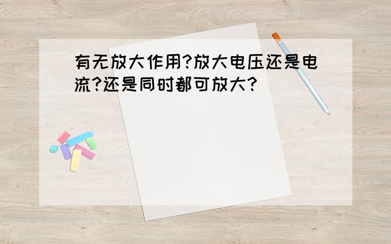 有无放大作用?放大电压还是电流?还是同时都可放大?