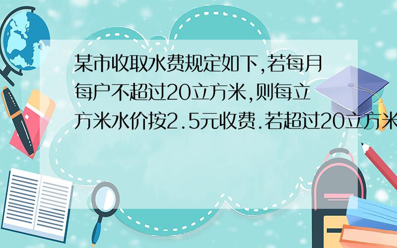 某市收取水费规定如下,若每月每户不超过20立方米,则每立方米水价按2.5元收费.若超过20立方米,则超过部分每立方米按4.0元收费.某户居民在某月所交水费的平均水价为每立方米3.0元,玟这户居