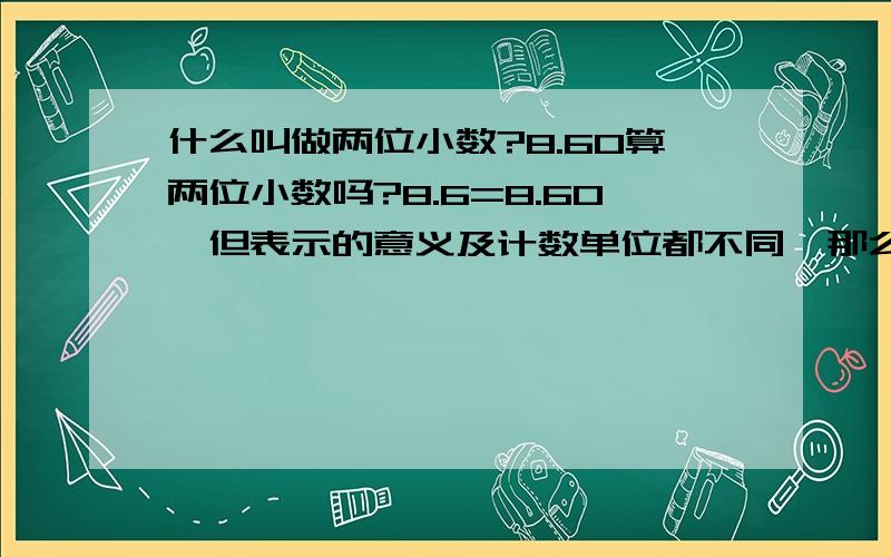 什么叫做两位小数?8.60算两位小数吗?8.6=8.60,但表示的意义及计数单位都不同,那么请问8.60算不算两位小数