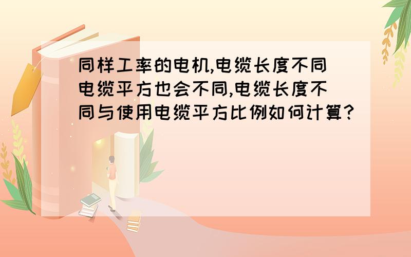 同样工率的电机,电缆长度不同电缆平方也会不同,电缆长度不同与使用电缆平方比例如何计算?